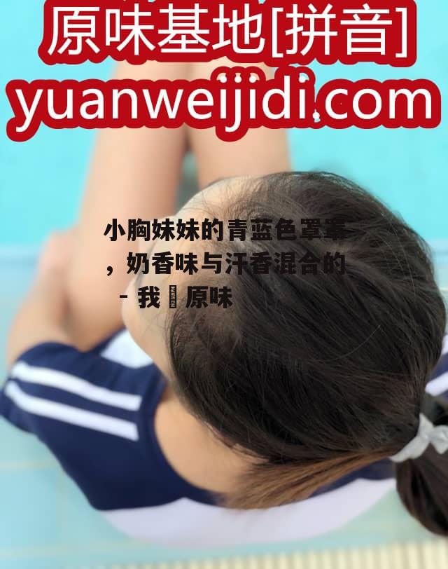 小胸妹妹的青蓝色罩罩，奶香味与汗香混合的  - 我愛原味