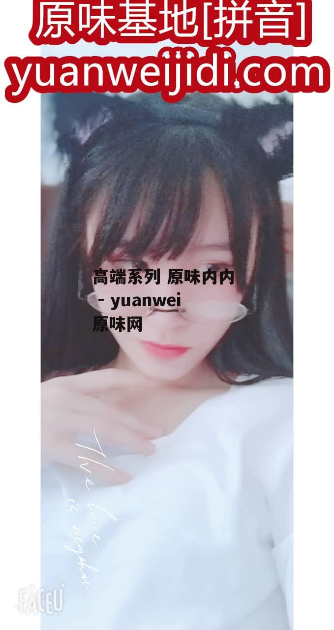 高端系列 原味内内  - yuanwei原味网