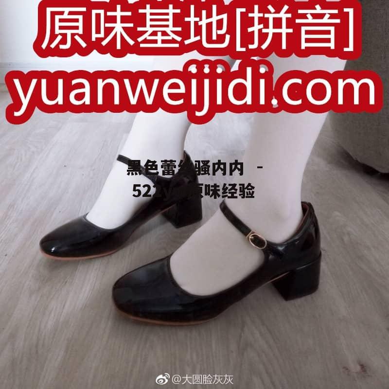 黑色蕾丝骚内内  - 522yw原味经验