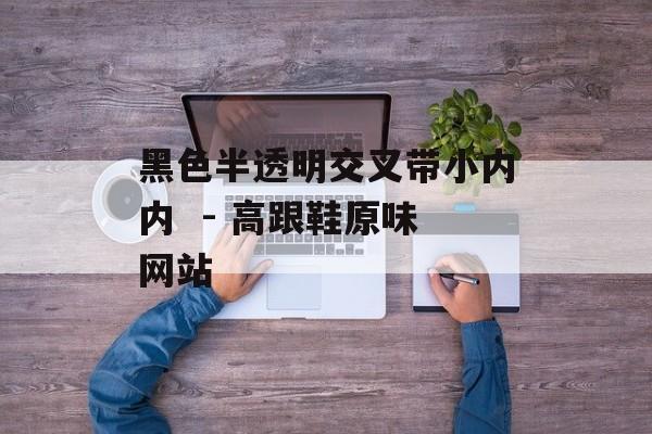 黑色半透明交叉带小内内  - 高跟鞋原味网站