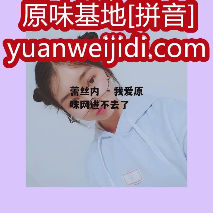 蕾丝内  - 我爱原味网进不去了