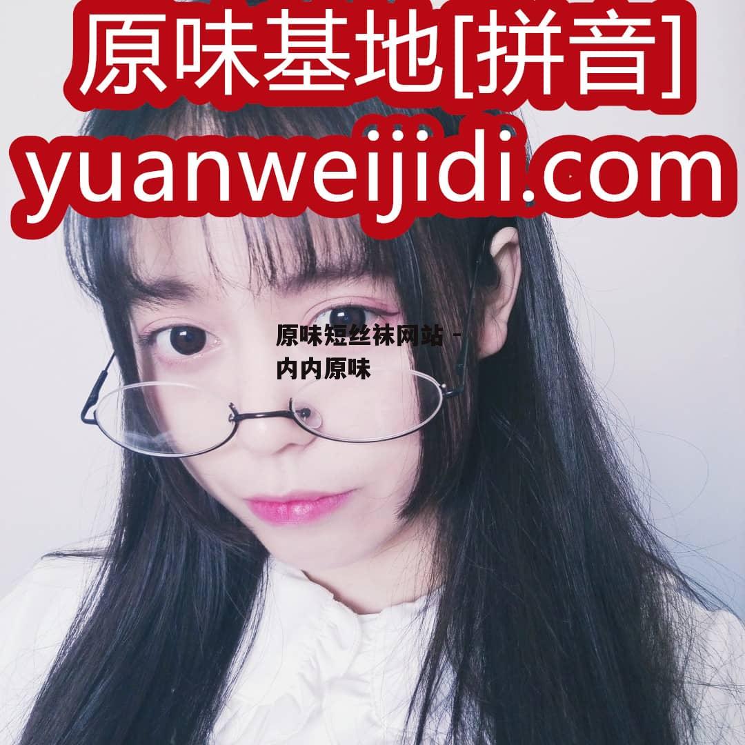 原味短丝袜网站 - 内内原味