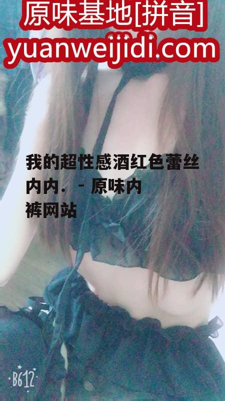 我的超性感酒红色蕾丝内内.  - 原味内裤网站